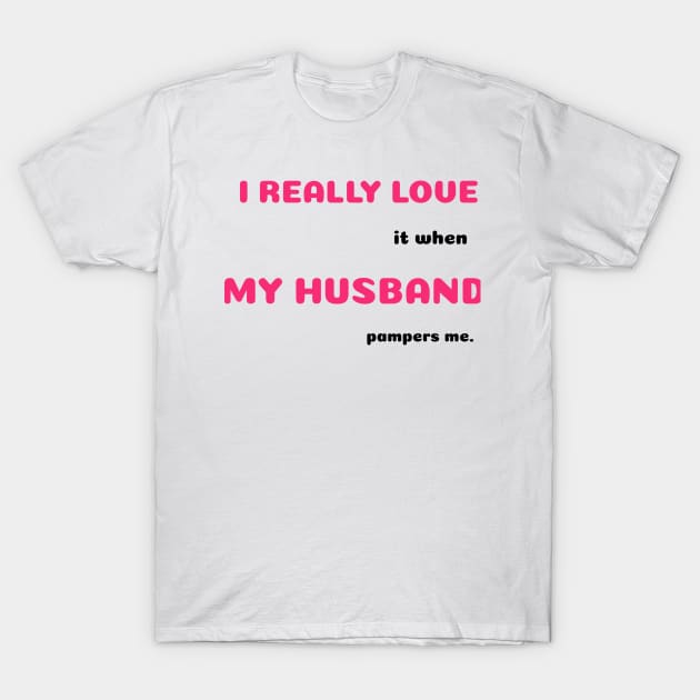 Funny Sayings When He Pampers Me Graphic Humor Original Artwork Silly Gift Ideas T-Shirt by Headslap Notions